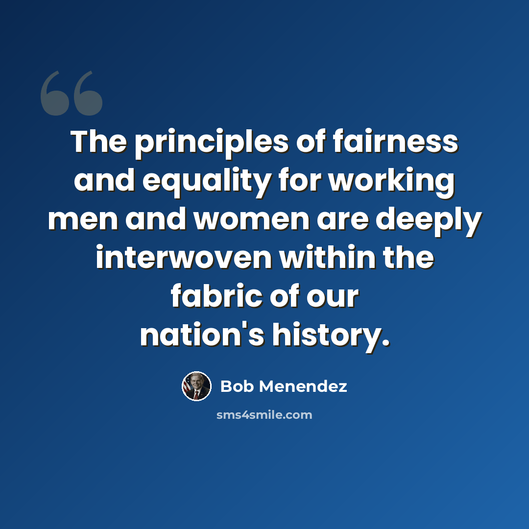 “The principles of fairness and equality for working men and women are deeply interwoven within the fabric of our nation's history.” quote by Bob Menendez