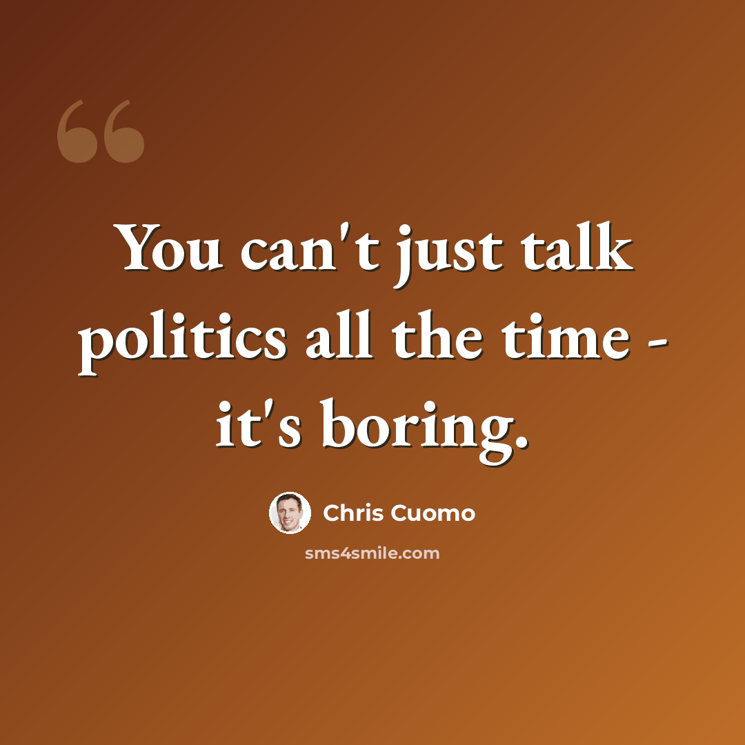 “You can't just talk politics all the time - it's boring.” quote by Chris Cuomo
