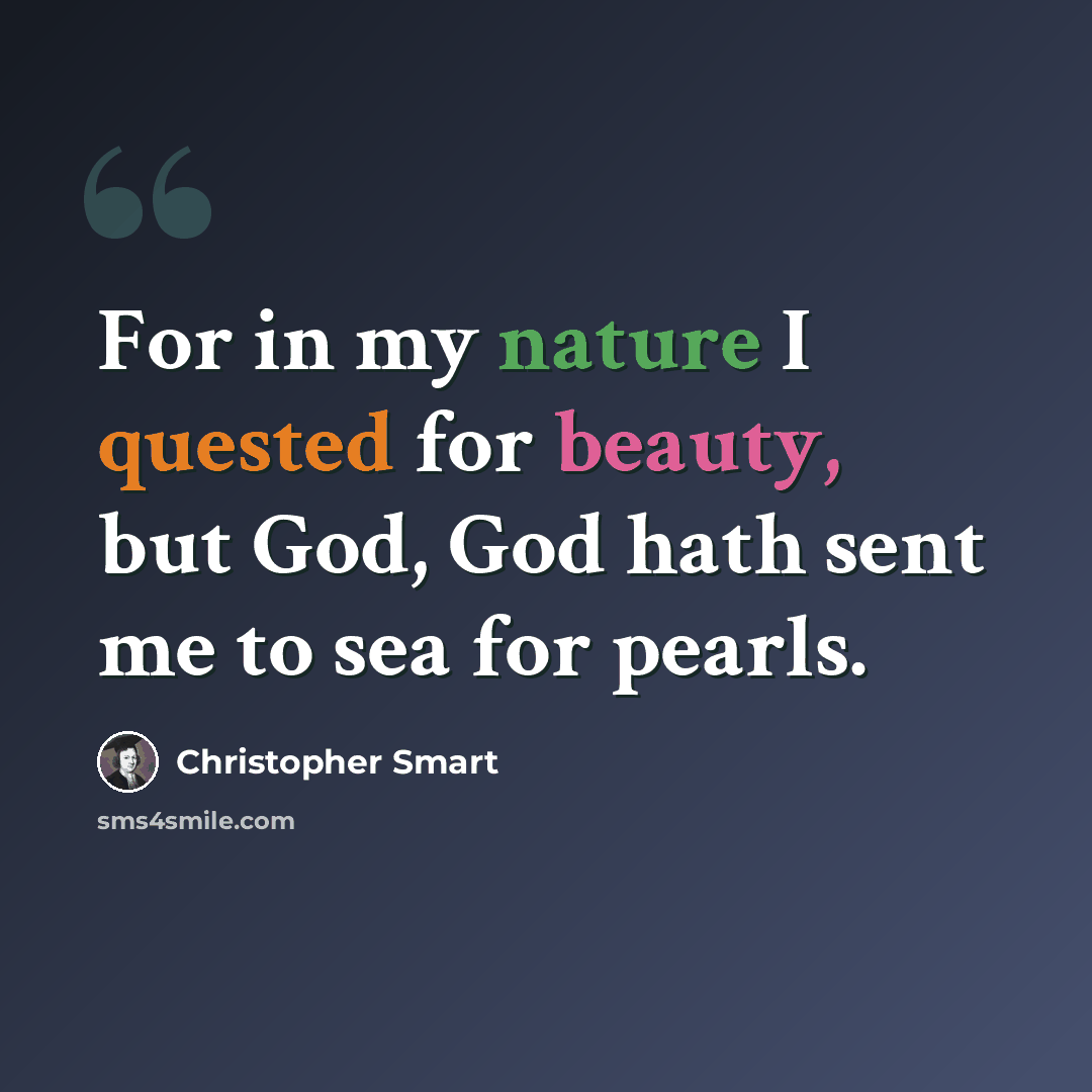 “For in my nature I quested for beauty, but God, God hath sent me to sea for pearls.” quote by Christopher Smart