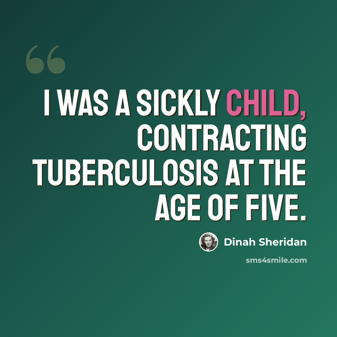 “I was a sickly child, contracting tuberculosis at the age of five.” quote by Dinah Sheridan