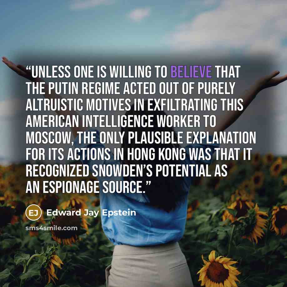 “Unless one is willing to believe that the Putin regime acted out of purely altruistic motives in exfiltrating this American intelligence worker to Moscow, the only plausible explanation for its actions in Hong Kong was that it recognized Snowden’s potential as an espionage source.” quote by Edward Jay Epstein