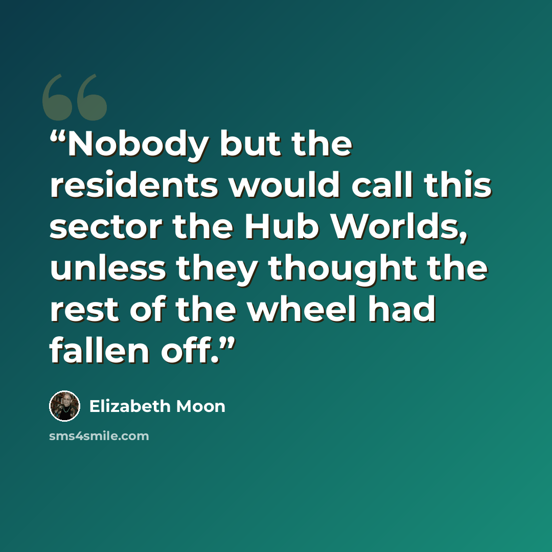 “Nobody but the residents would call this sector the Hub Worlds, unless they thought the rest of the wheel had fallen off.” quote by Elizabeth Moon