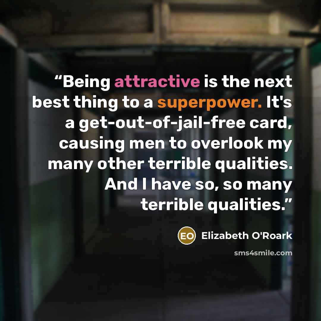 “Being attractive is the next best thing to a superpower. It's a get-out-of-jail-free card, causing men to overlook my many other terrible qualities. And I have so, so many terrible qualities.” quote by Elizabeth O'Roark