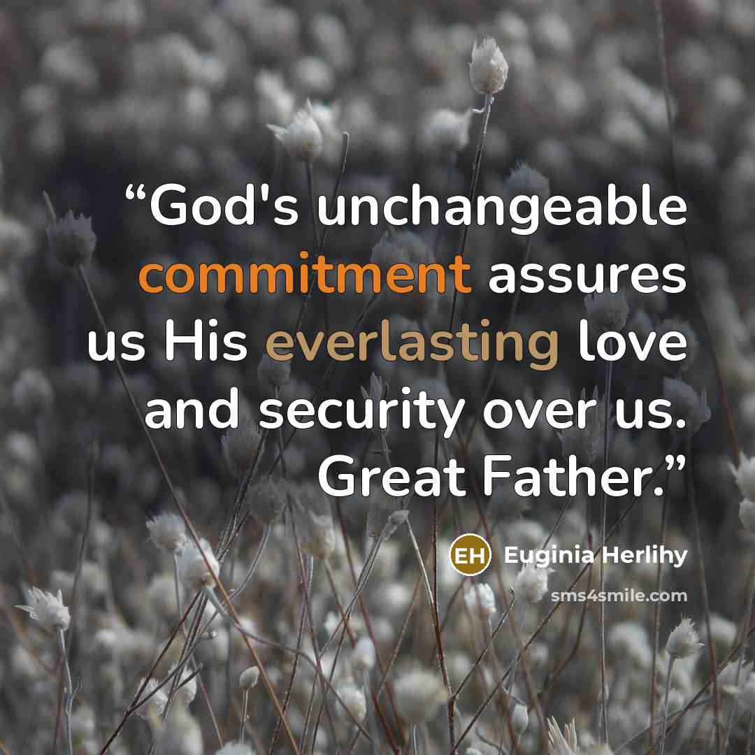 “God's unchangeable commitment assures us His everlasting love and security over us. Great Father.” quote by Euginia Herlihy