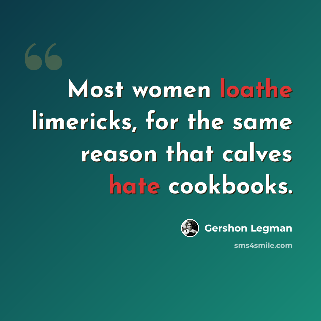 “Most women loathe limericks, for the same reason that calves hate cookbooks.” quote by Gershon Legman