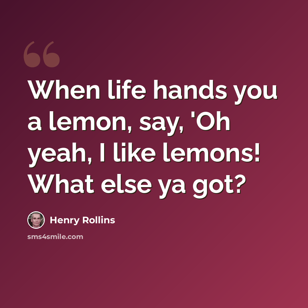 “When life hands you a lemon, say, 'Oh yeah, I like lemons! What else ya got?” quote by Henry Rollins