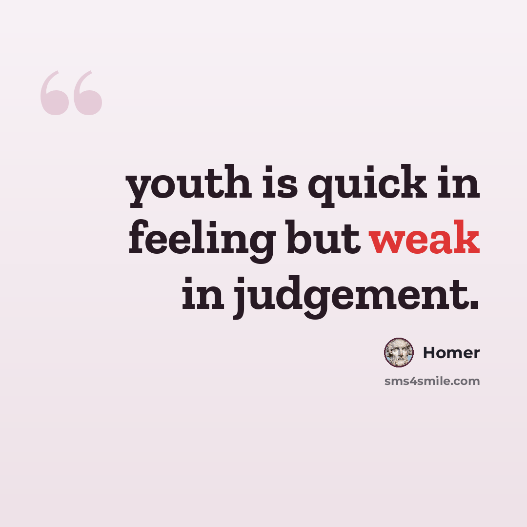 “youth is quick in feeling but weak in judgement.” quote by Homer
