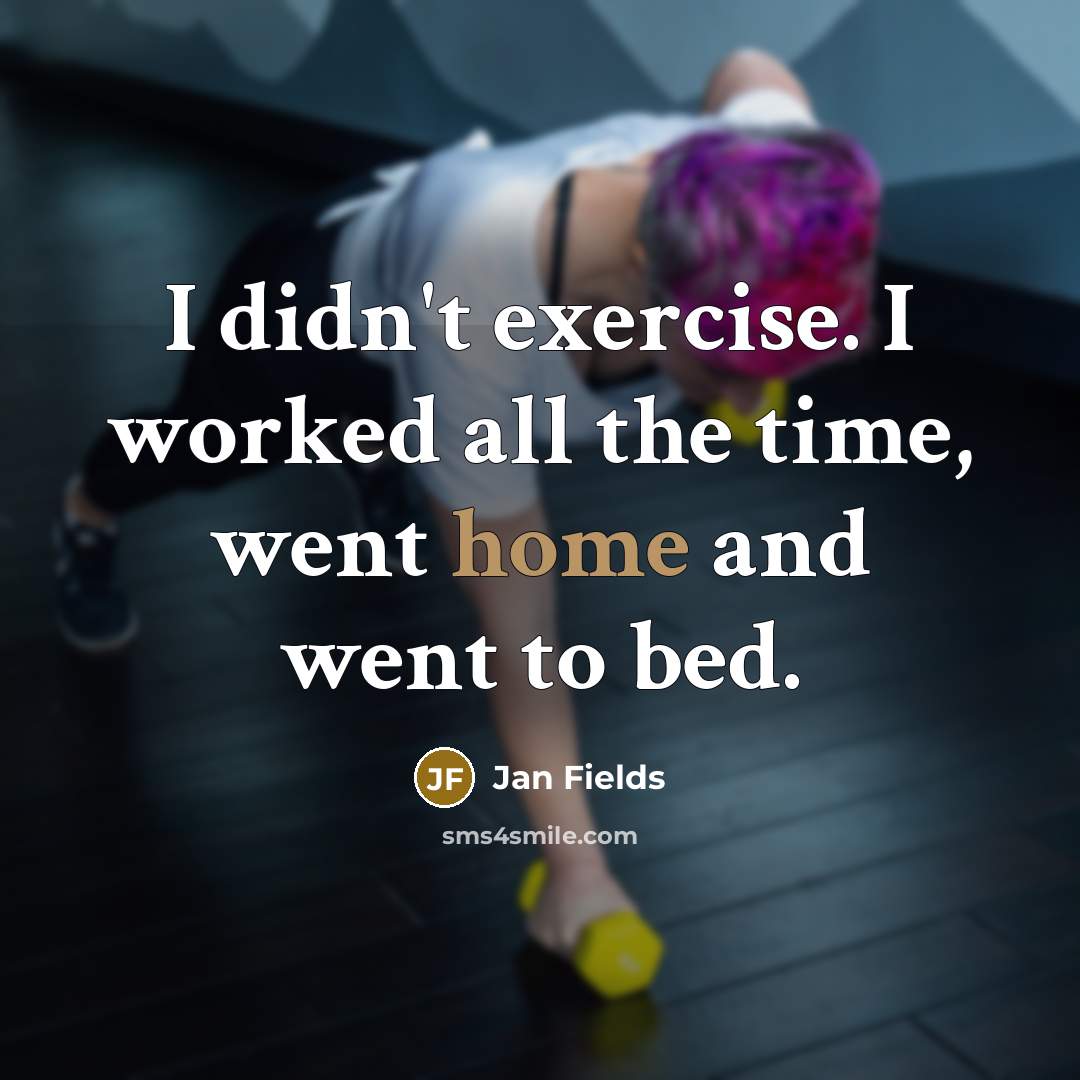 “I didn't exercise. I worked all the time, went home and went to bed.” quote by Jan Fields