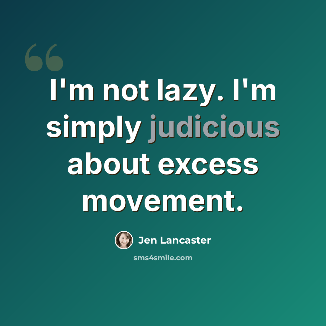 “I'm not lazy. I'm simply judicious about excess movement.” quote by Jen Lancaster