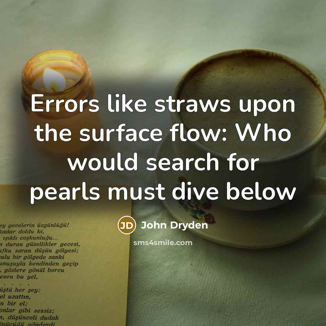 “Errors like straws upon the surface flow: Who would search for pearls must dive below” quote by John Dryden