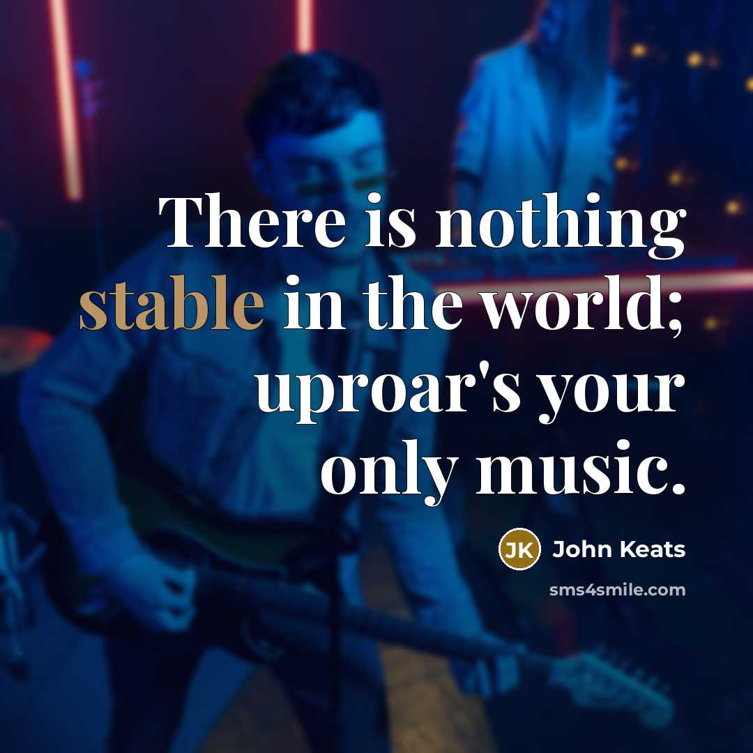 “There is nothing stable in the world; uproar's your only music.” quote by John Keats