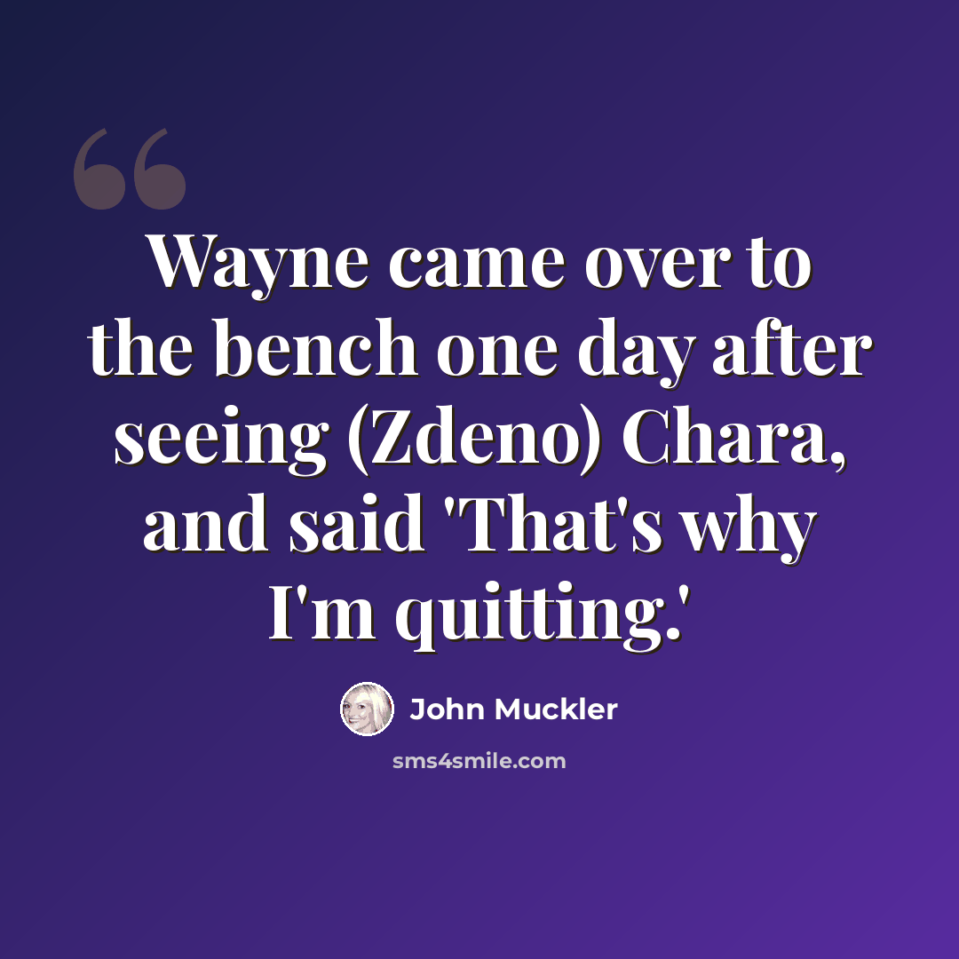 “Wayne came over to the bench one day after seeing (Zdeno) Chara, and said 'That's why I'm quitting.'” quote by John Muckler