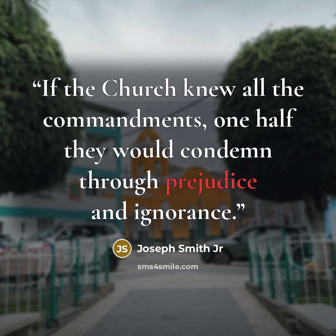 “If the Church knew all the commandments, one half they would condemn through prejudice and ignorance.” quote by Joseph Smith Jr