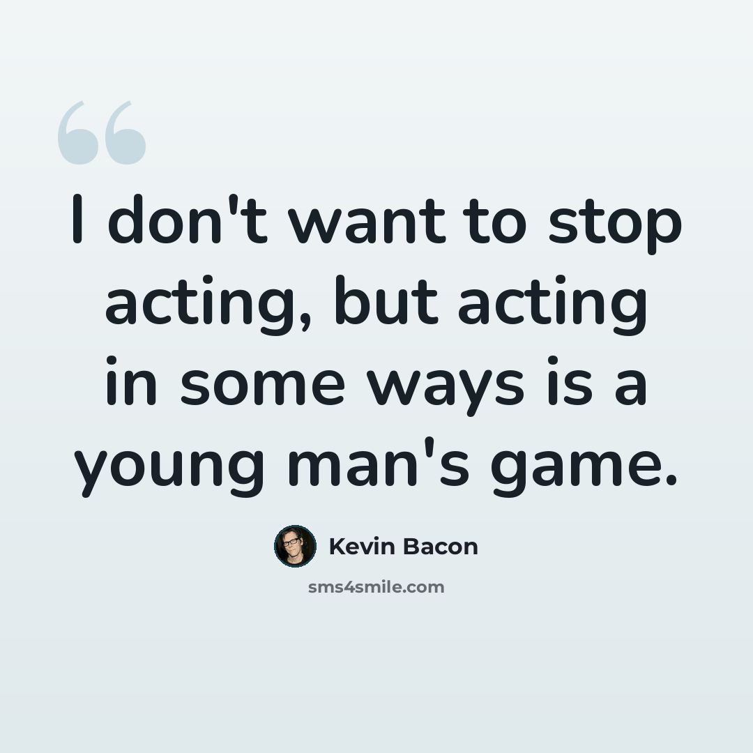 “I don't want to stop acting, but acting in some ways is a young man's game.” quote by Kevin Bacon
