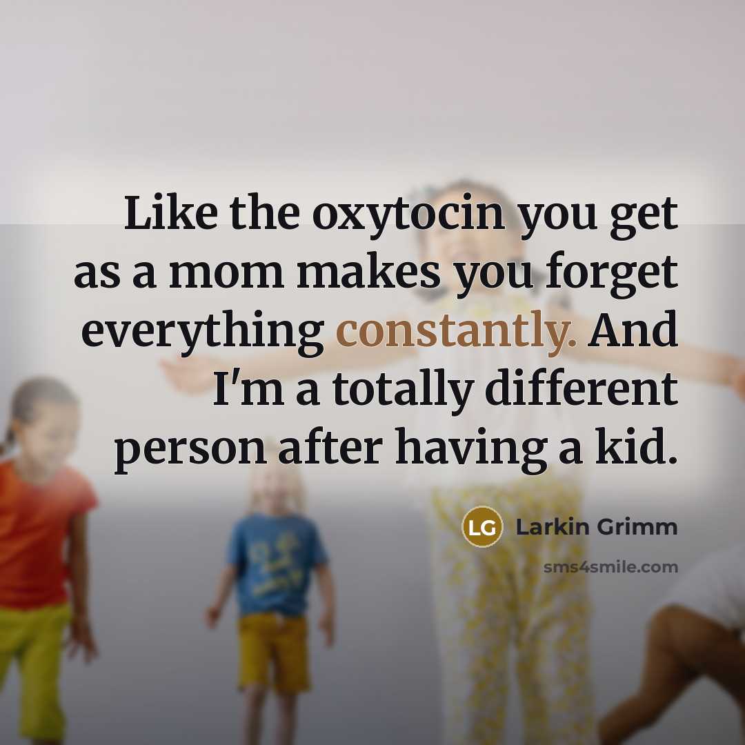 “Like the oxytocin you get as a mom makes you forget everything constantly. And I'm a totally different person after having a kid.” quote by Larkin Grimm
