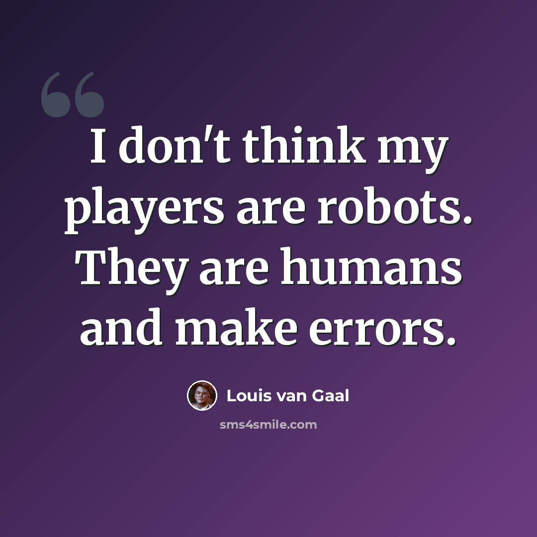 “I don't think my players are robots. They are humans and make errors.” quote by Louis van Gaal