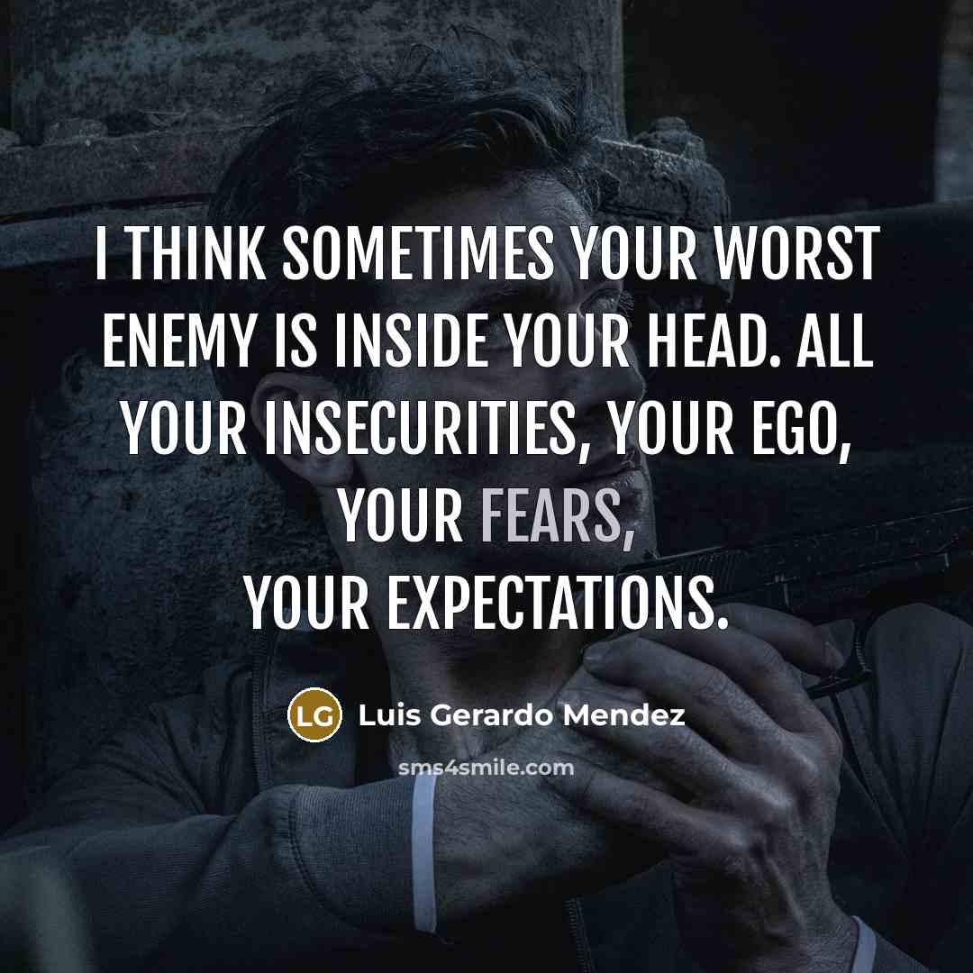 “I think sometimes your worst enemy is inside your head. All your insecurities, your ego, your fears, your expectations.” quote by Luis Gerardo Mendez
