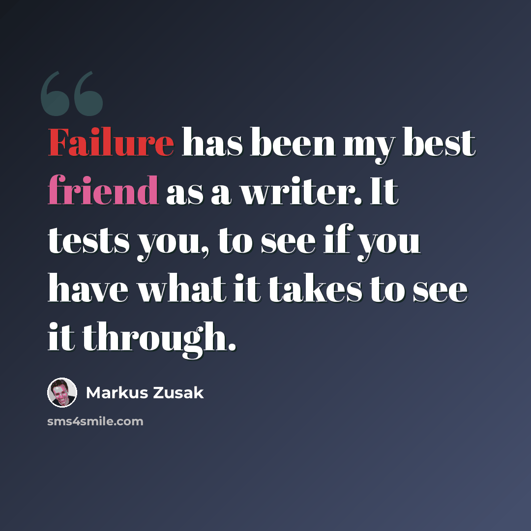 “Failure has been my best friend as a writer. It tests you, to see if you have what it takes to see it through.” quote by Markus Zusak