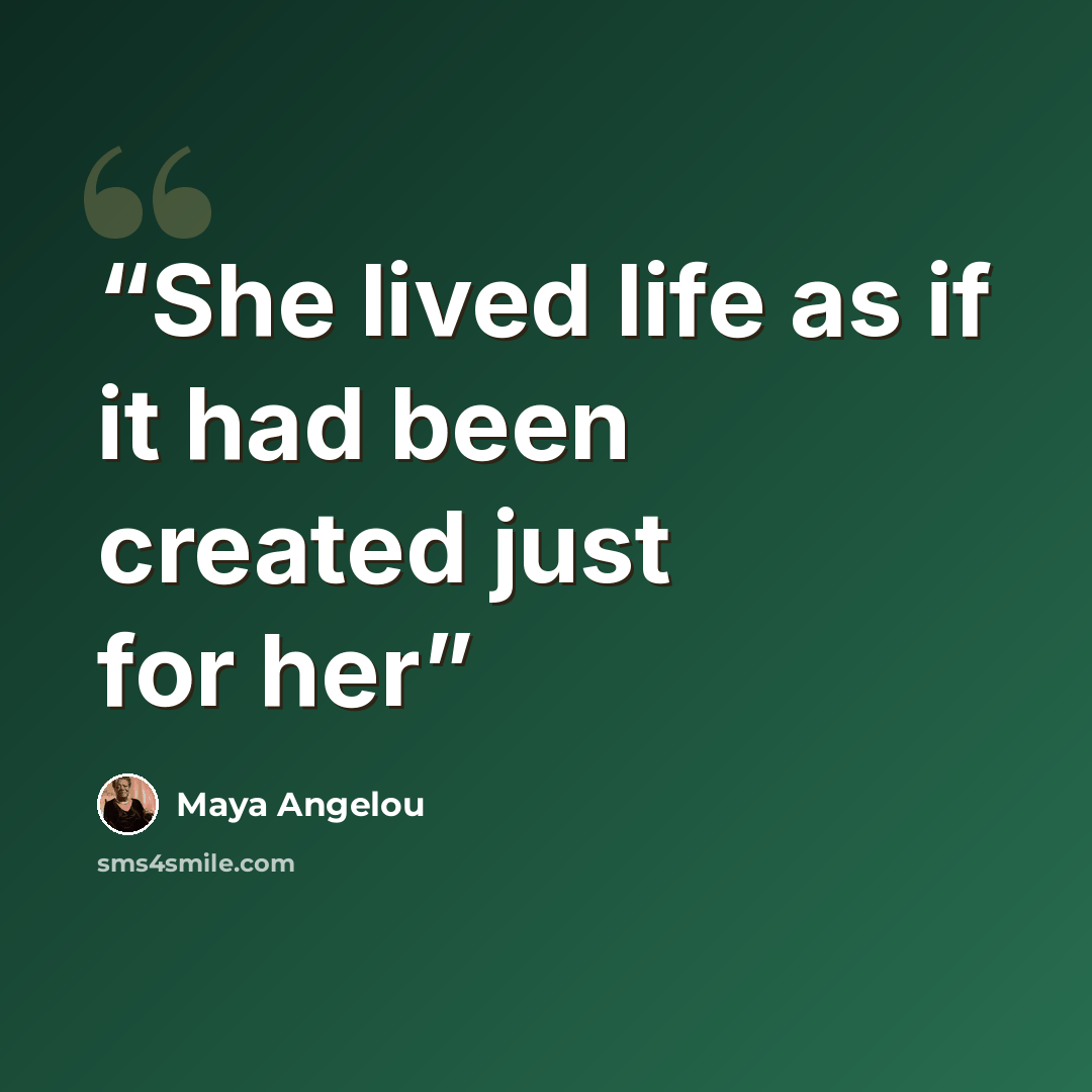 “She lived life as if it had been created just for her” quote by Maya Angelou