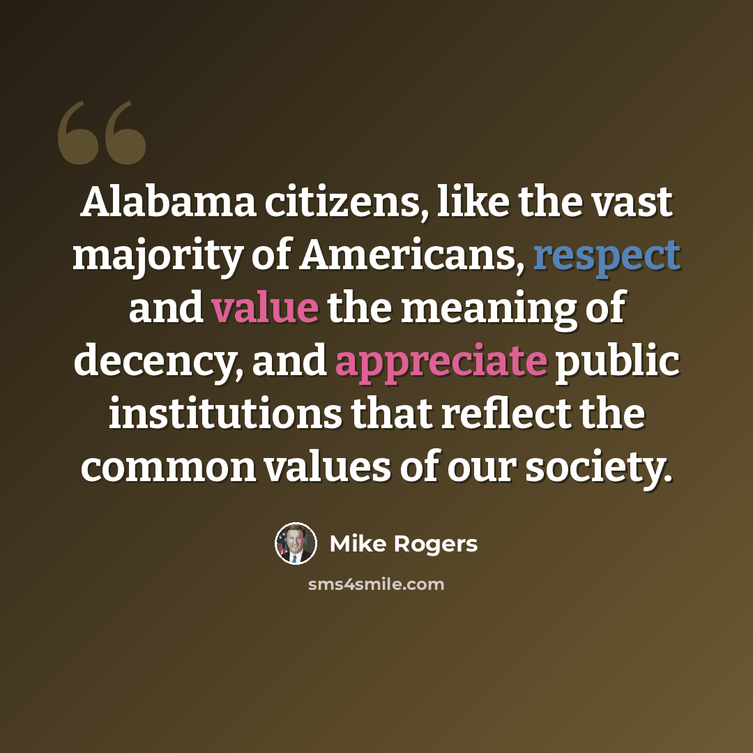 “Alabama citizens, like the vast majority of Americans, respect and value the meaning of decency, and appreciate public institutions that reflect the common values of our society.” quote by Mike Rogers