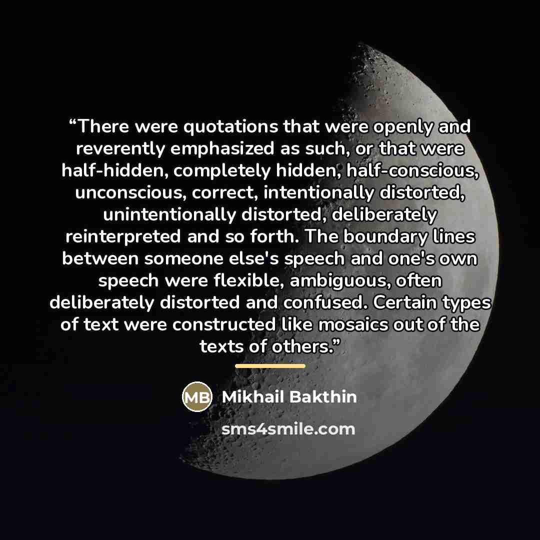 “There were quotations that were openly and reverently emphasized as such, or that were half-hidden, completely hidden, half-conscious, unconscious, correct, intentionally distorted, unintentionally distorted, deliberately reinterpreted and so forth. The boundary lines between someone else's speech…” quote by Mikhail Bakthin