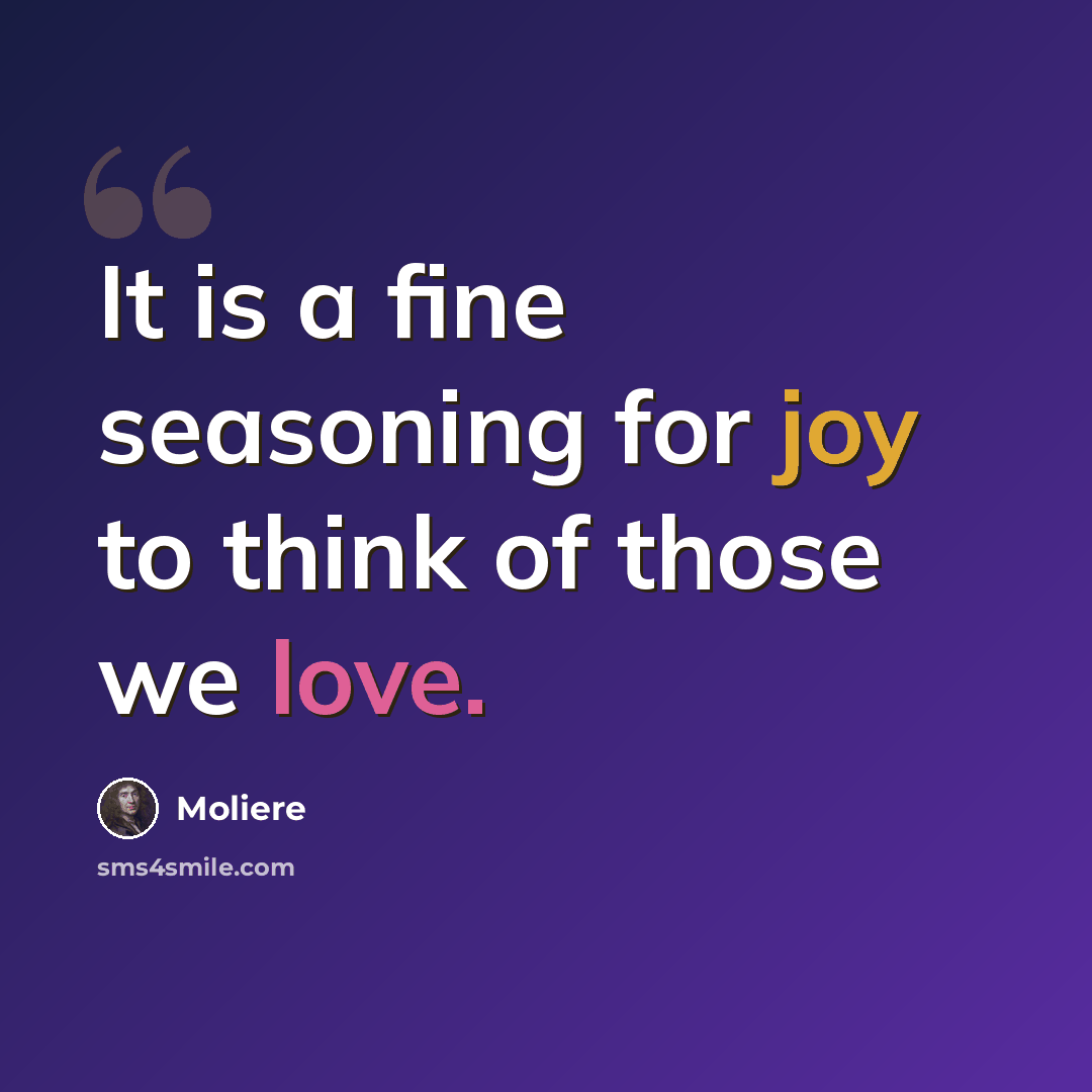 “It is a fine seasoning for joy to think of those we love.” quote by Moliere