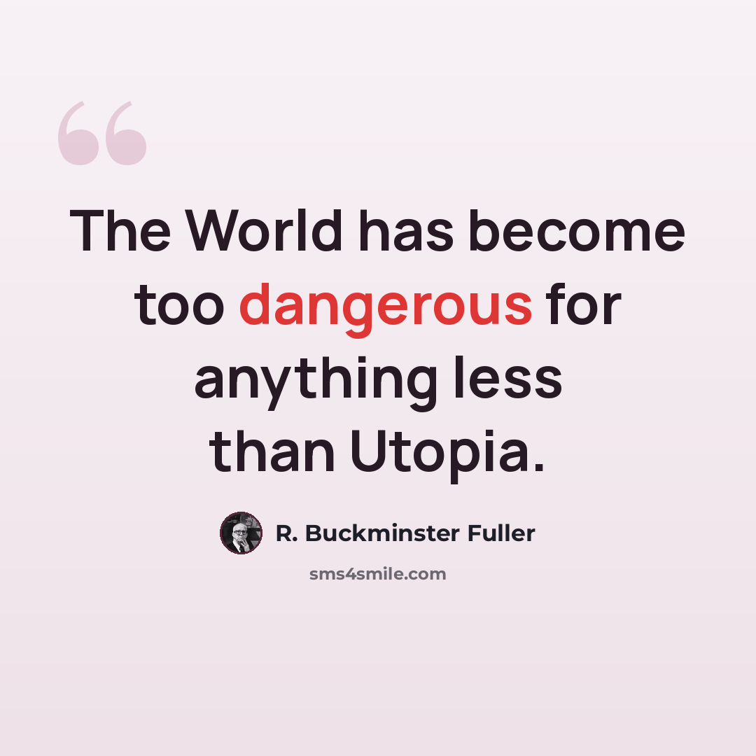 “The World has become too dangerous for anything less than Utopia.” quote by R. Buckminster Fuller
