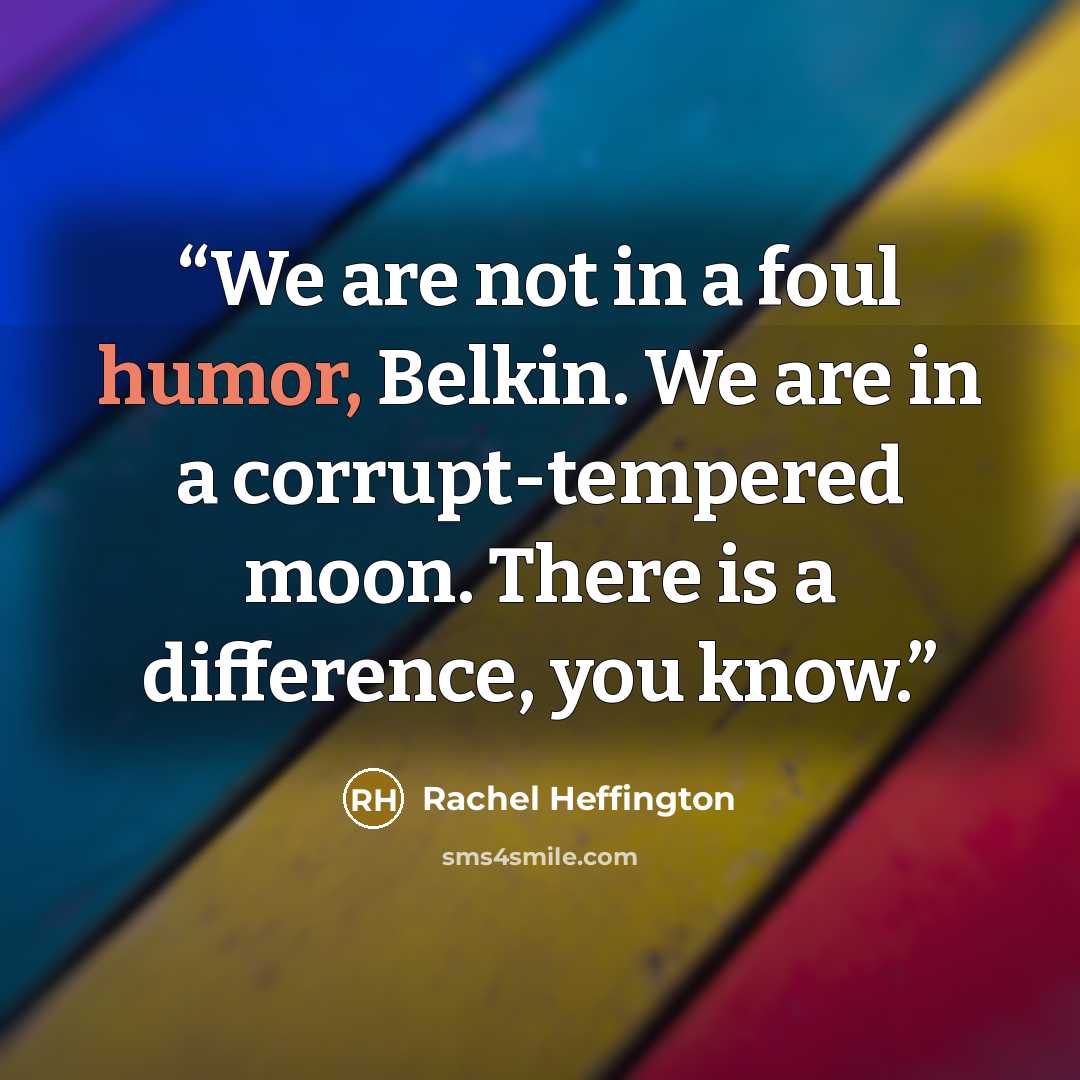 “We are not in a foul humor, Belkin. We are in a corrupt-tempered moon. There is a difference, you know.” quote by Rachel Heffington