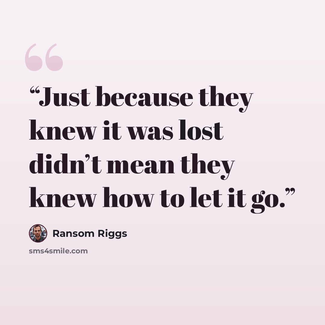 “Just because they knew it was lost didn’t mean they knew how to let it go.” quote by Ransom Riggs