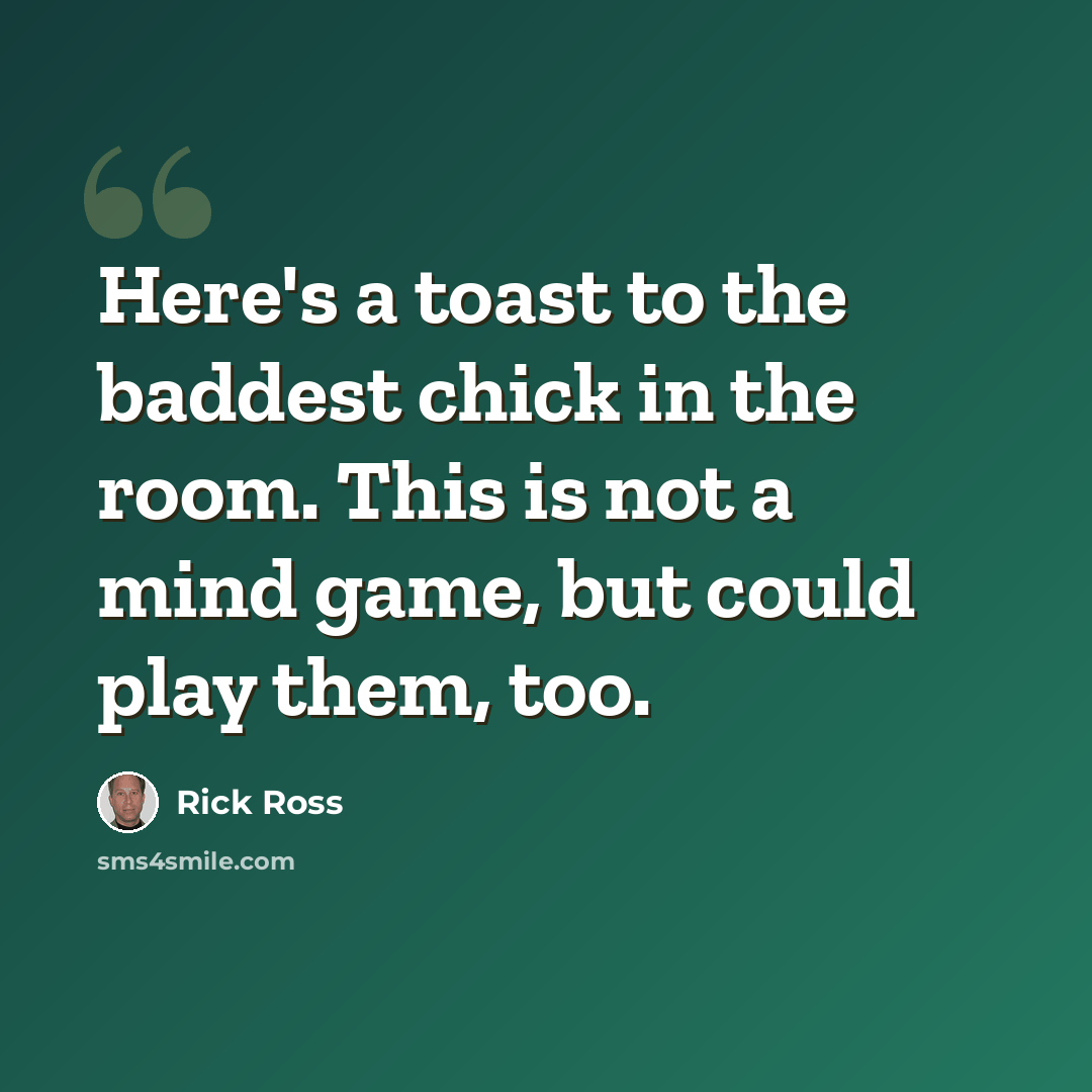 “Here's a toast to the baddest chick in the room. This is not a mind game, but could play them, too.” quote by Rick Ross