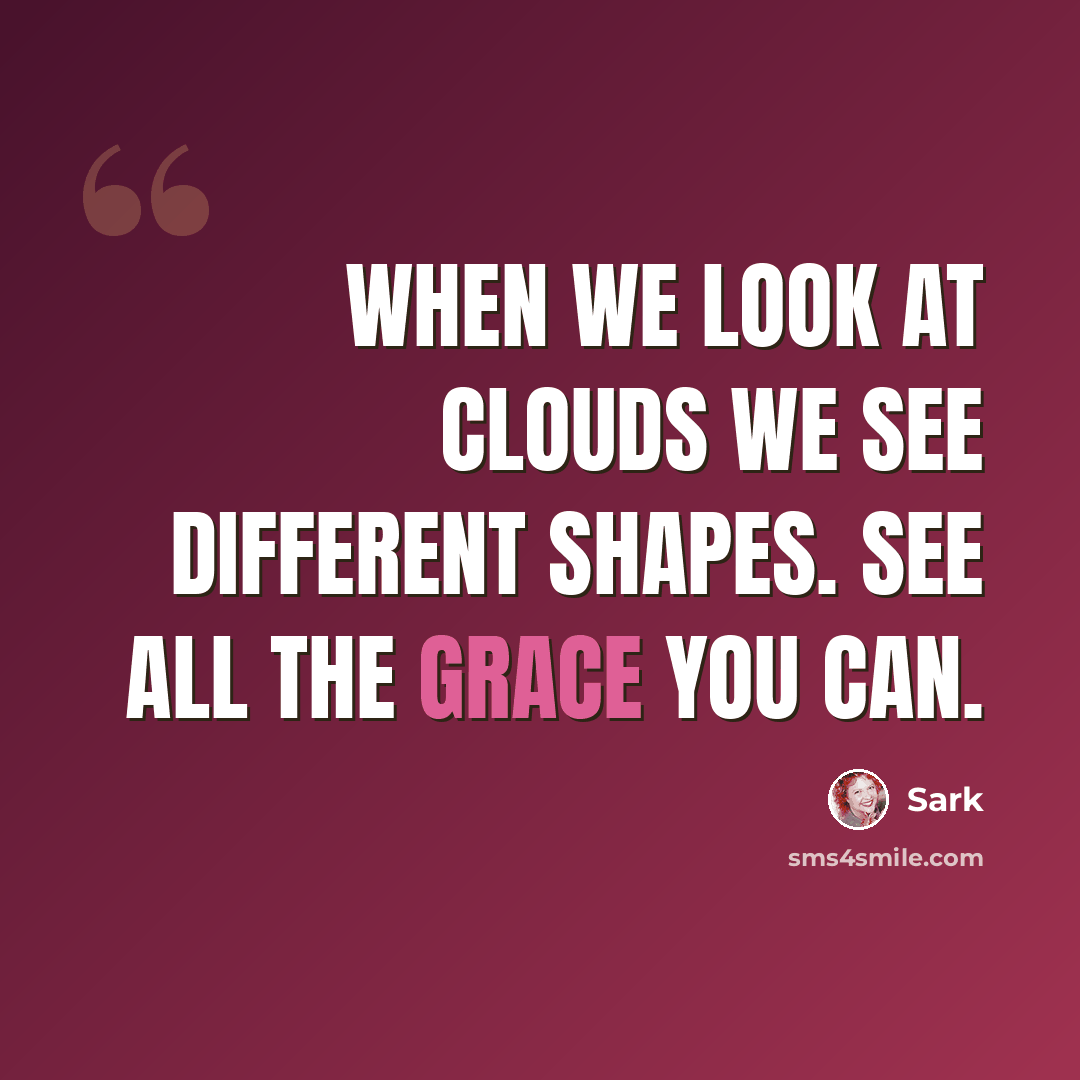 “When we look at clouds we see different shapes. See all the grace you can.” quote by Sark