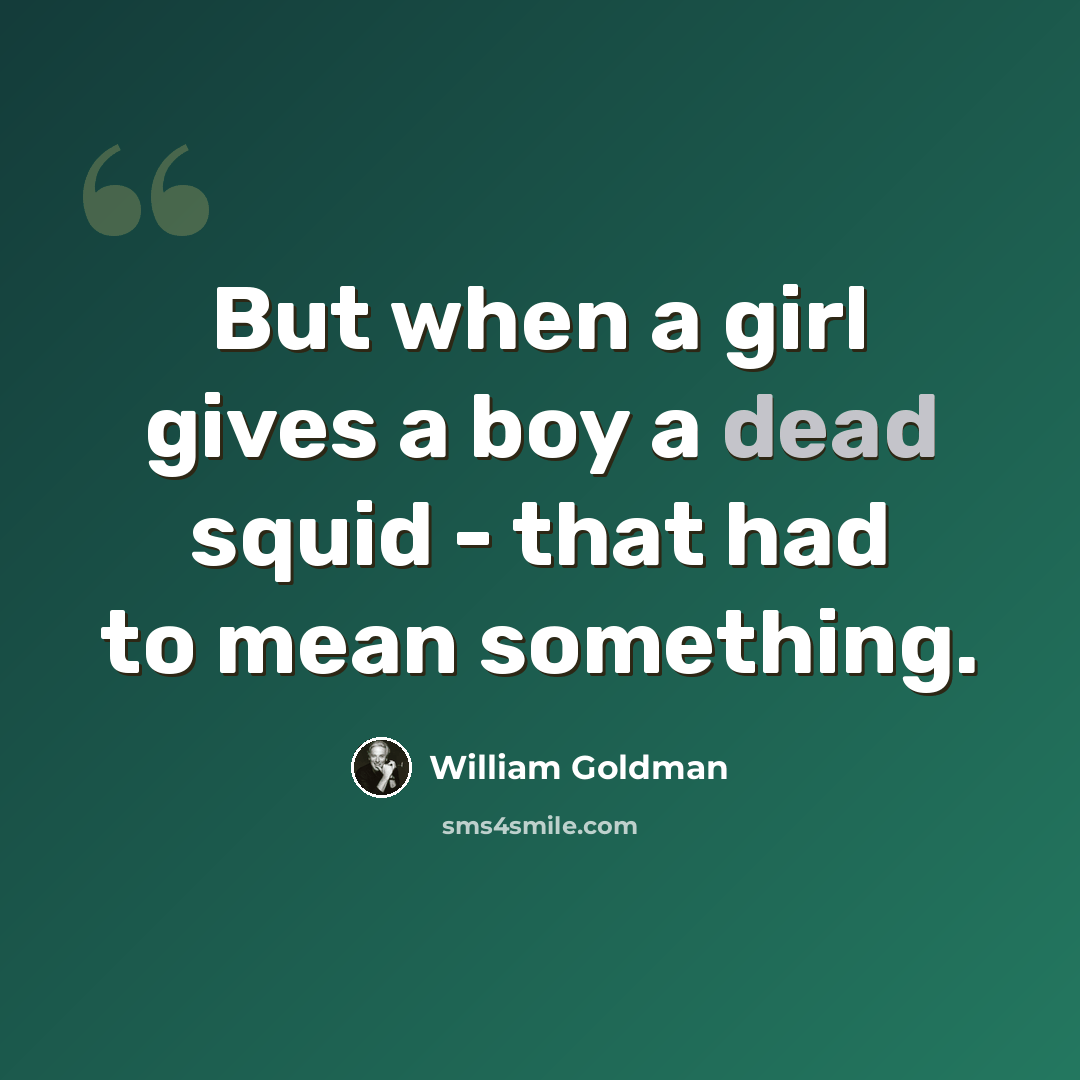 “But when a girl gives a boy a dead squid - that had to mean something.” quote by William Goldman
