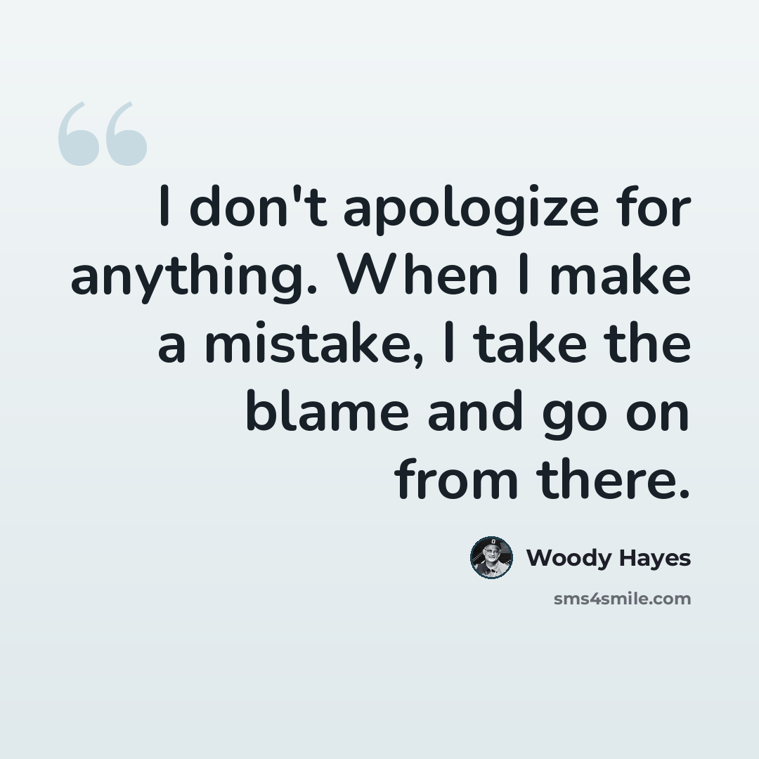 “I don't apologize for anything. When I make a mistake, I take the blame and go on from there.” quote by Woody Hayes