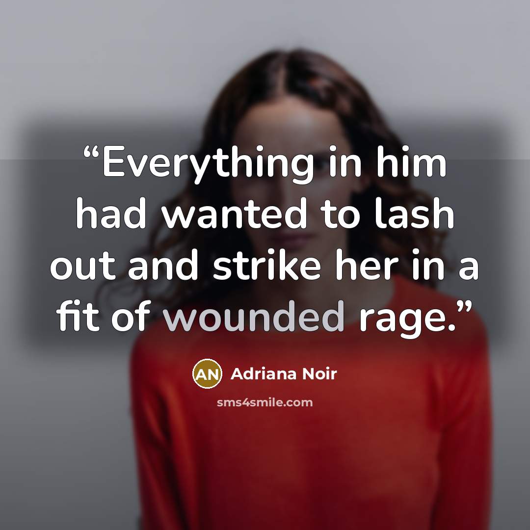 “Everything in him had wanted to lash out and strike her in a fit of wounded rage.” quote by Adriana Noir