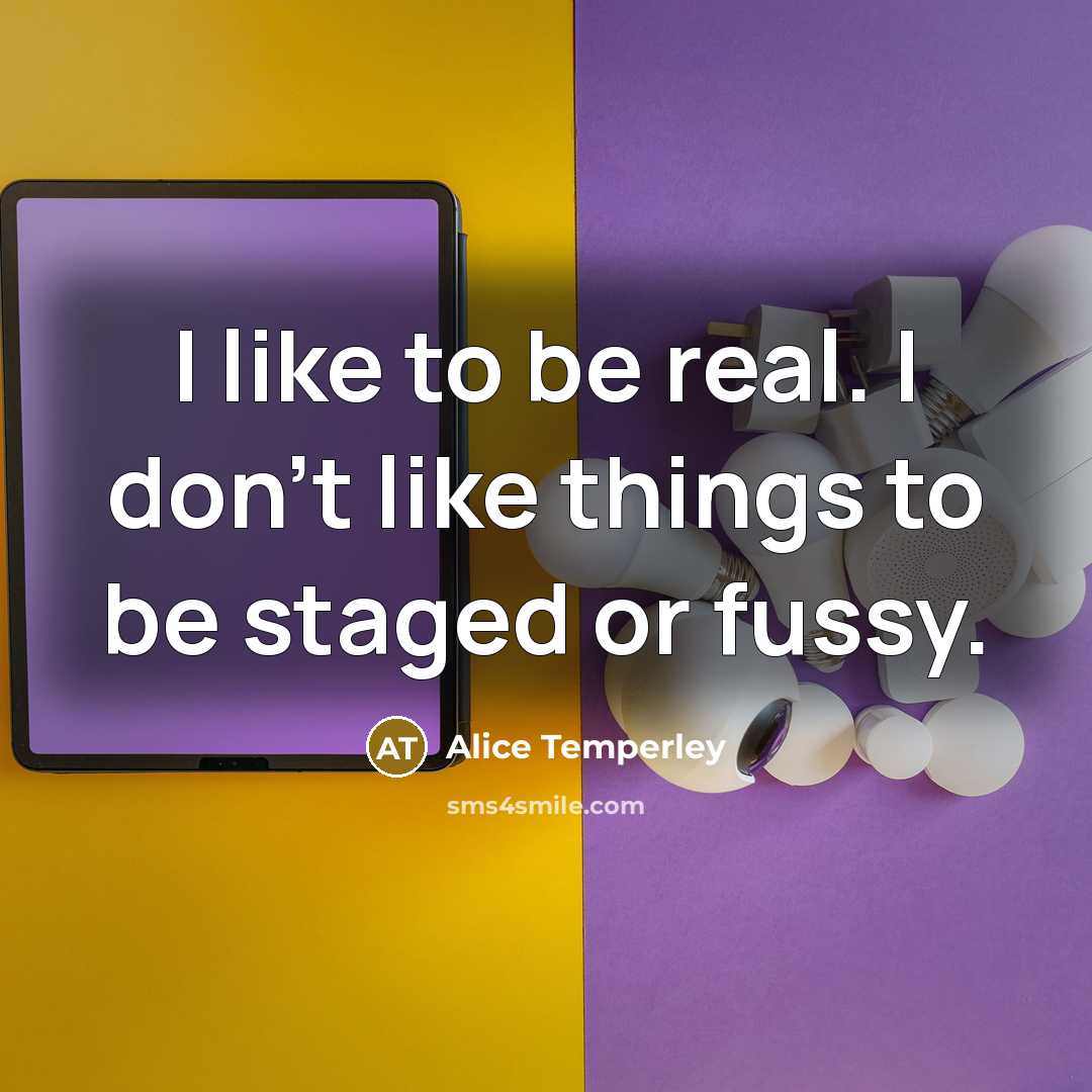 “I like to be real. I don't like things to be staged or fussy.” quote by Alice Temperley