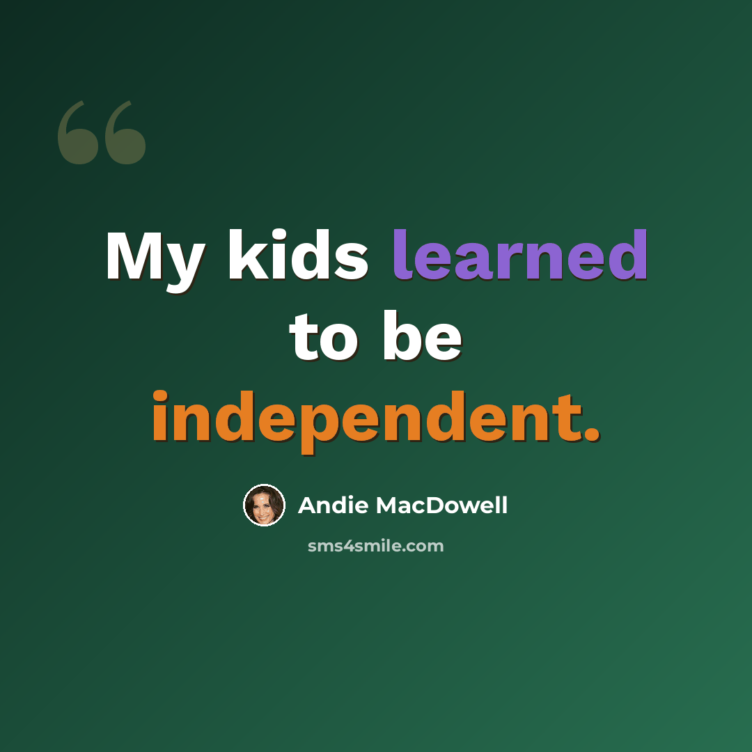 “My kids learned to be independent.” quote by Andie MacDowell