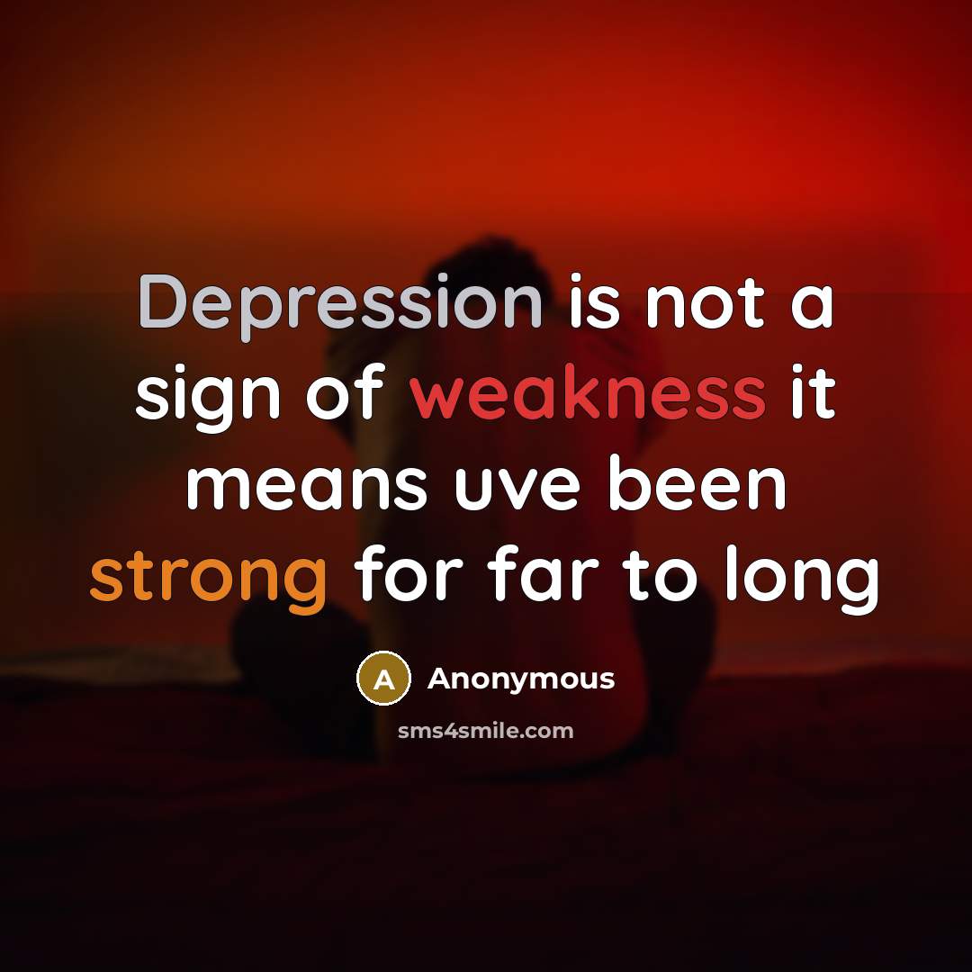“Depression is not a sign of weakness it means uve been strong for far to long” quote by Anonymous