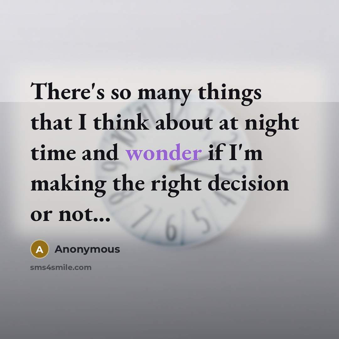 “There's so many things that I think about at night time and wonder if I'm making the right decision or not...” quote by Anonymous