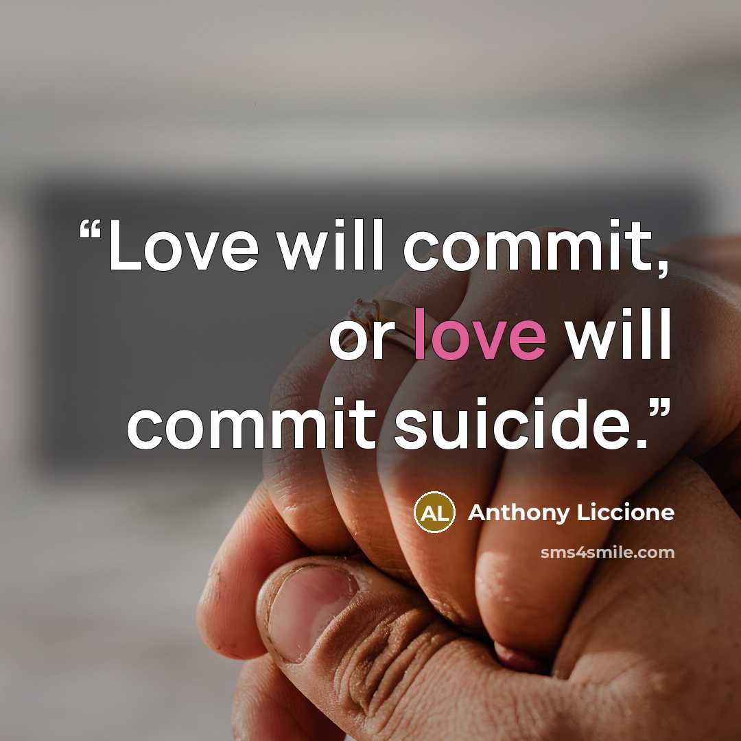 “Love will commit, or love will commit suicide.” quote by Anthony Liccione