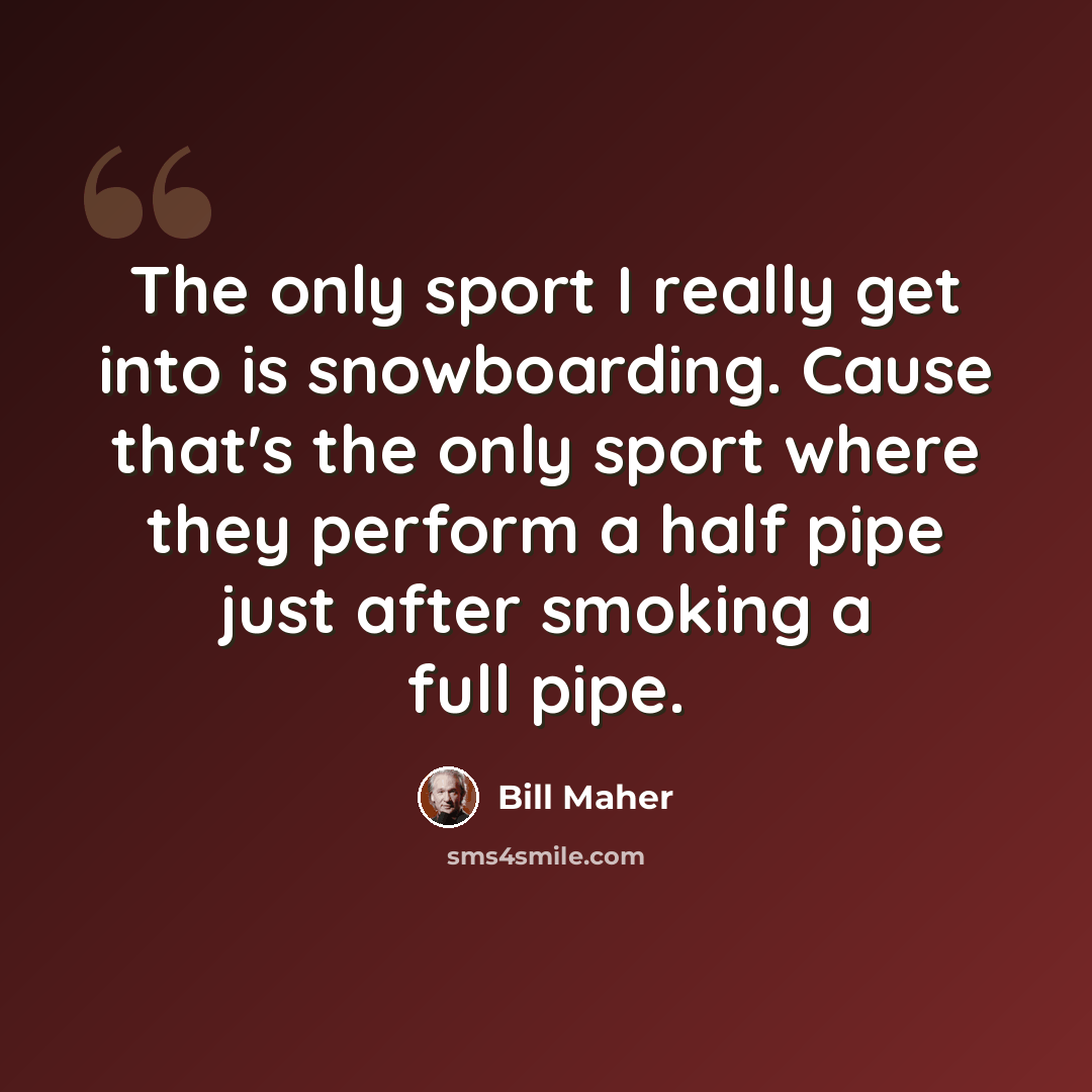 “The only sport I really get into is snowboarding. Cause that's the only sport where they perform a half pipe just after smoking a full pipe.” quote by Bill Maher