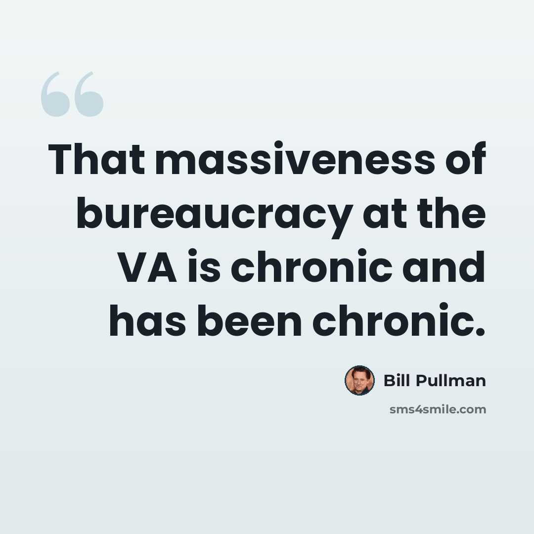 “That massiveness of bureaucracy at the VA is chronic and has been chronic.” quote by Bill Pullman