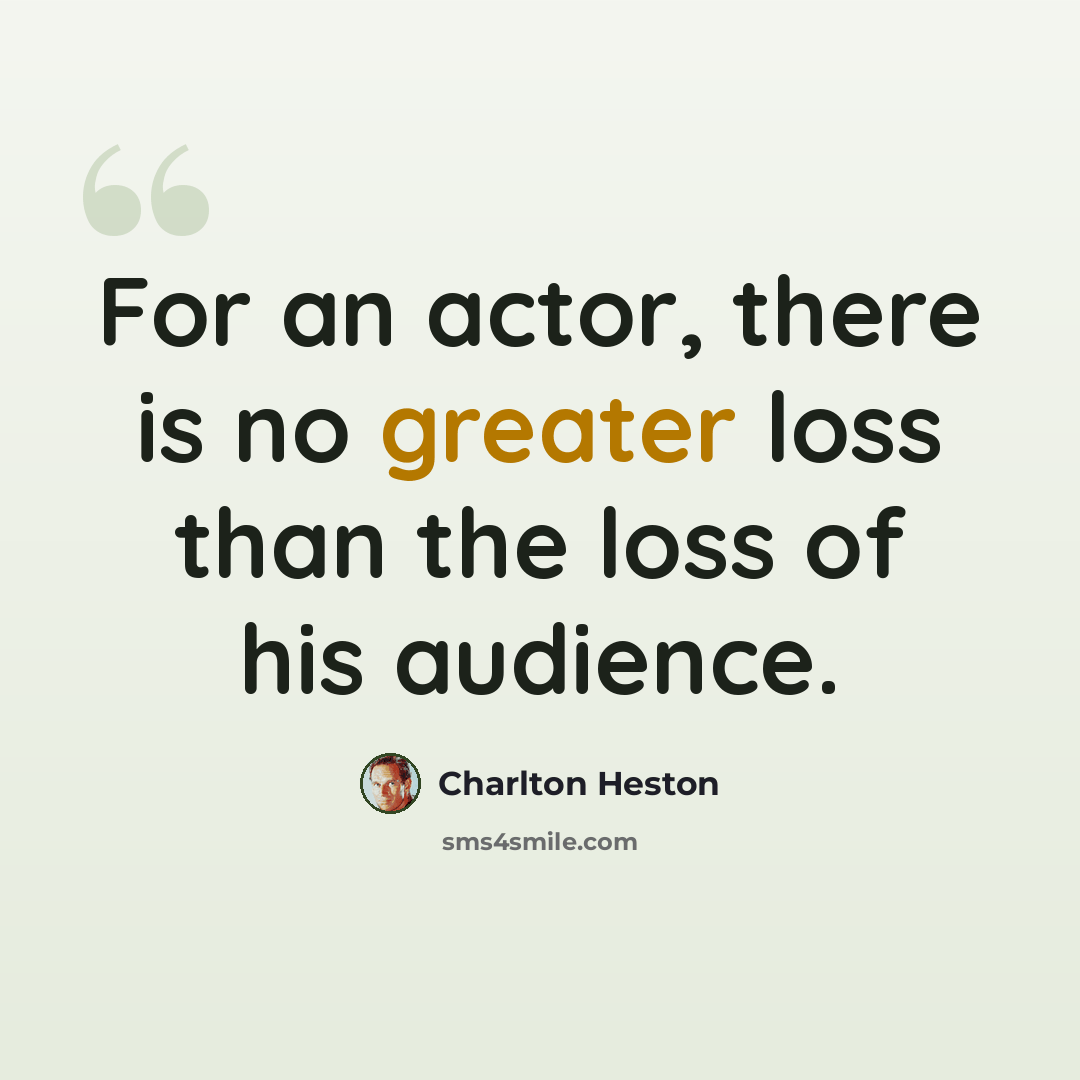 “For an actor, there is no greater loss than the loss of his audience.” quote by Charlton Heston