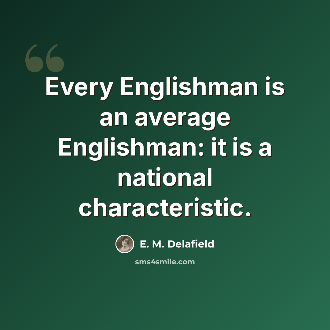 “Every Englishman is an average Englishman: it is a national characteristic.” quote by E. M. Delafield