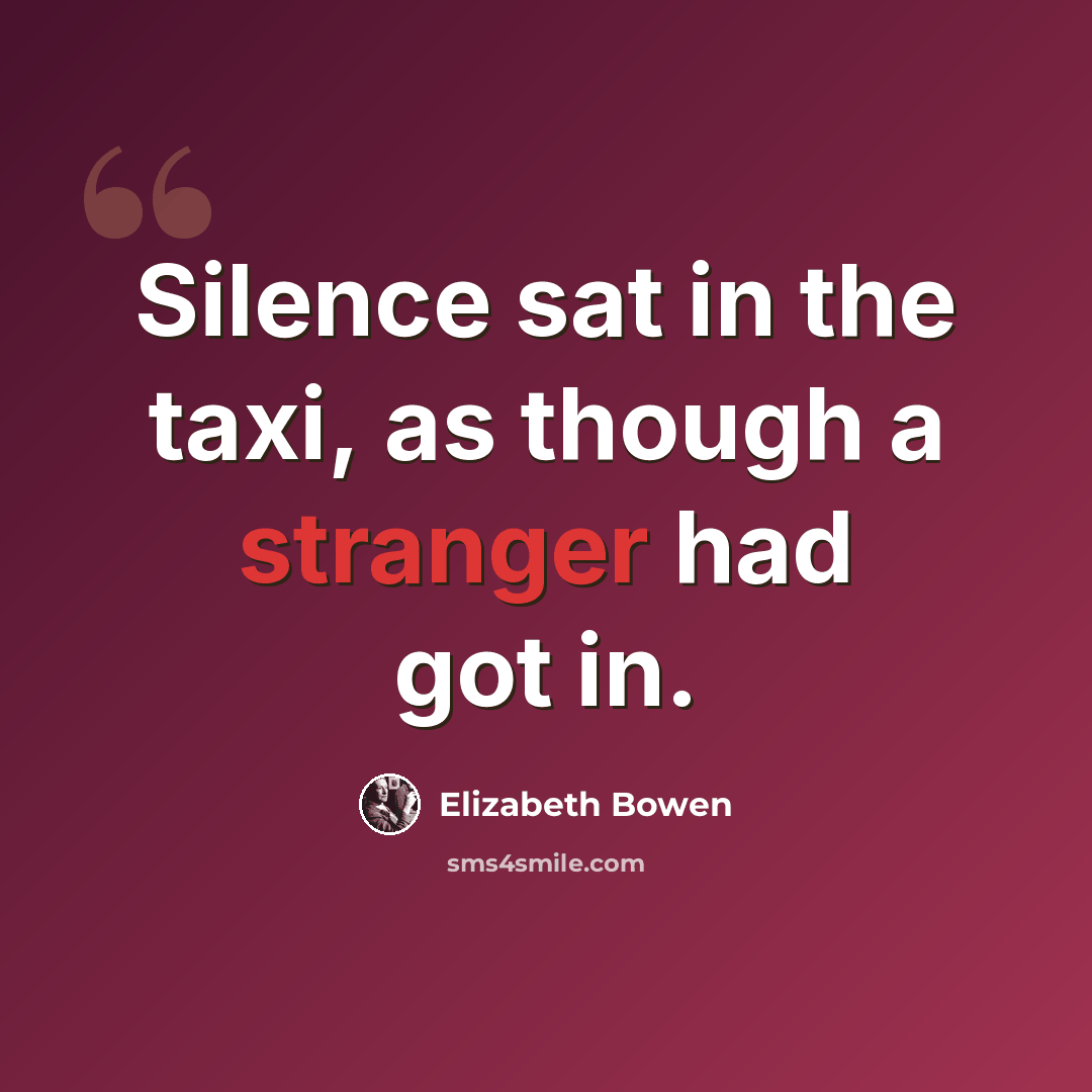 “Silence sat in the taxi, as though a stranger had got in.” quote by Elizabeth Bowen