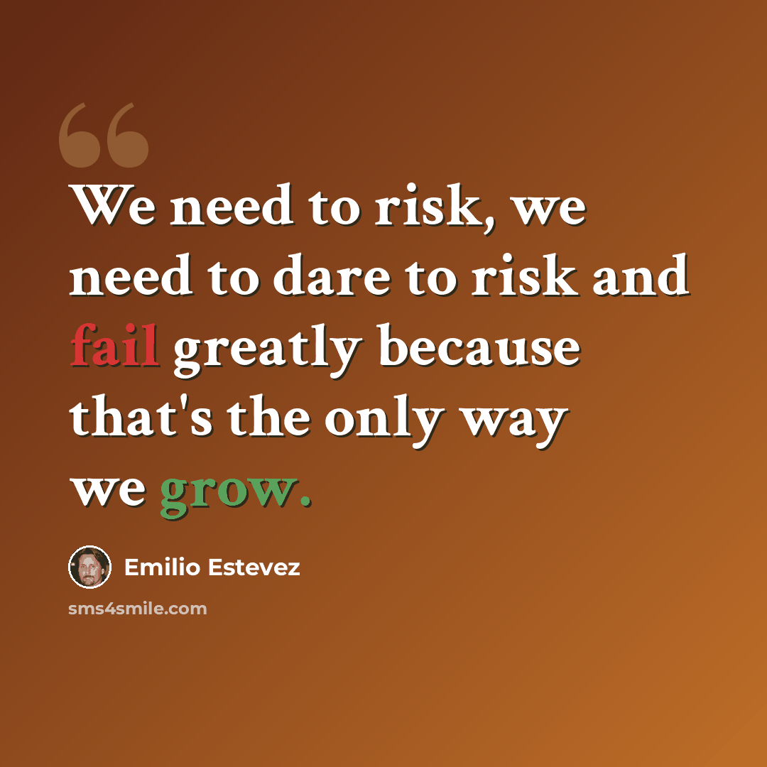 “We need to risk, we need to dare to risk and fail greatly because that's the only way we grow.” quote by Emilio Estevez