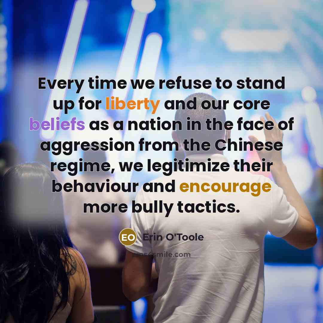 “Every time we refuse to stand up for liberty and our core beliefs as a nation in the face of aggression from the Chinese regime, we legitimize their behaviour and encourage more bully tactics.” quote by Erin O'Toole
