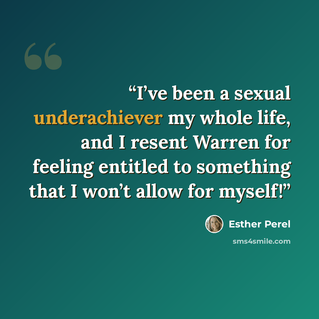 “I’ve been a sexual underachiever my whole life, and I resent Warren for feeling entitled to something that I won’t allow for myself!” quote by Esther Perel