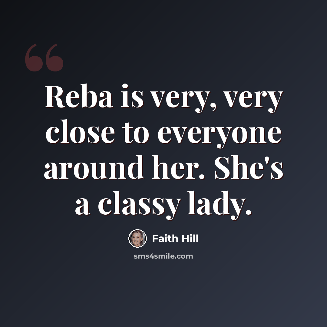 “Reba is very, very close to everyone around her. She's a classy lady.” quote by Faith Hill