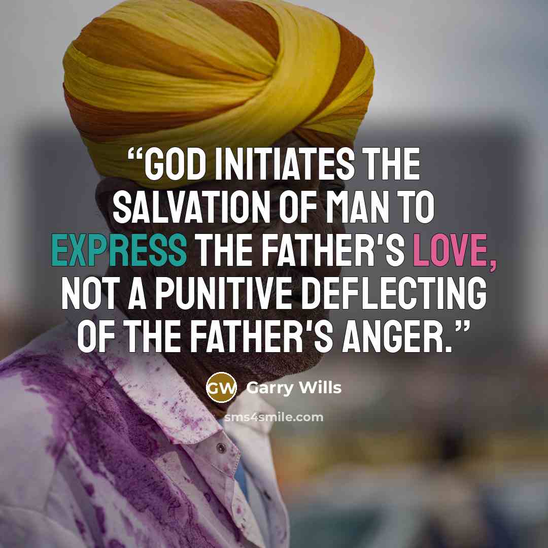 “God initiates the salvation of man to express the Father's love, not a punitive deflecting of the Father's anger.” quote by Garry Wills
