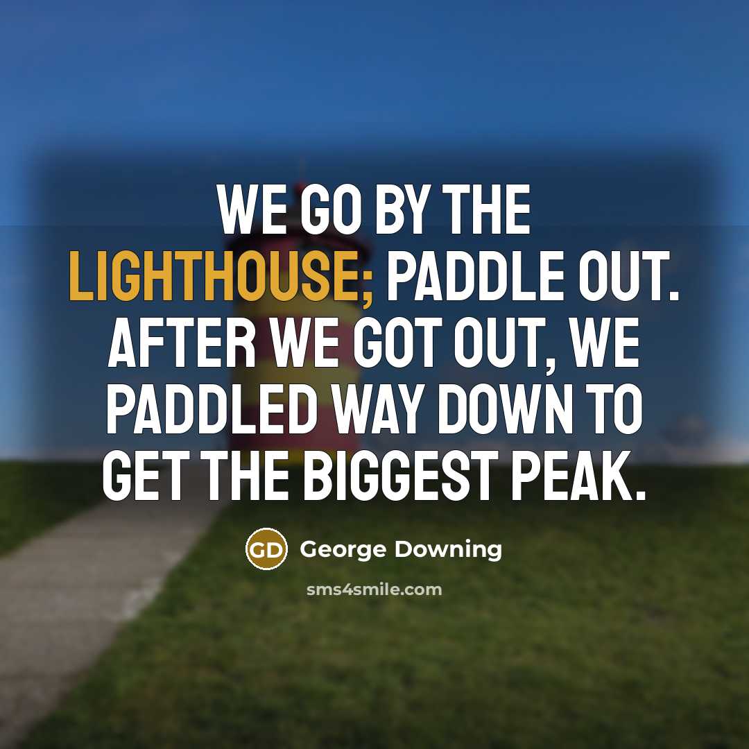 “We go by the lighthouse; paddle out. After we got out, we paddled way down to get the biggest peak.” quote by George Downing